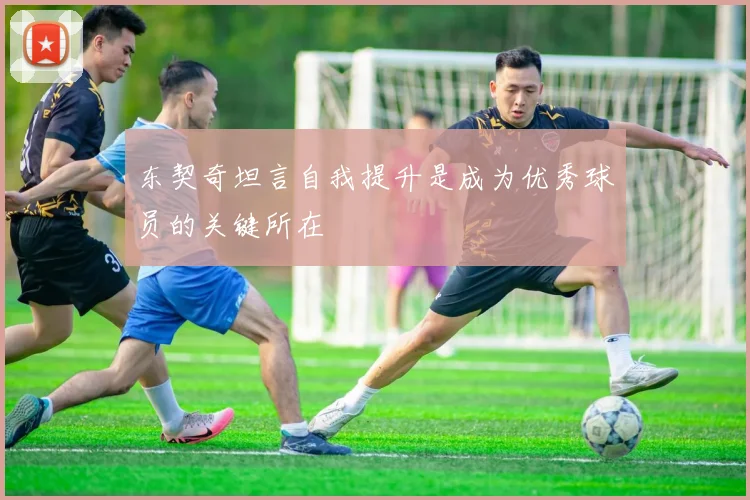 东契奇坦言自我提升是成为优秀球员的关键所在