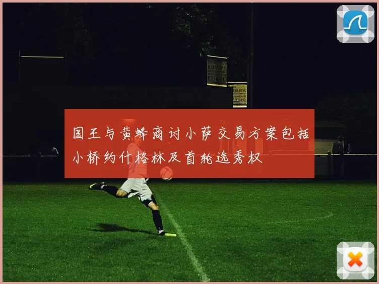 国王与黄蜂商讨小萨交易方案包括小桥约什格林及首轮选秀权