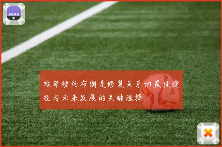 绿军续约布朗是修复关系的最佳途径与未来发展的关键选择