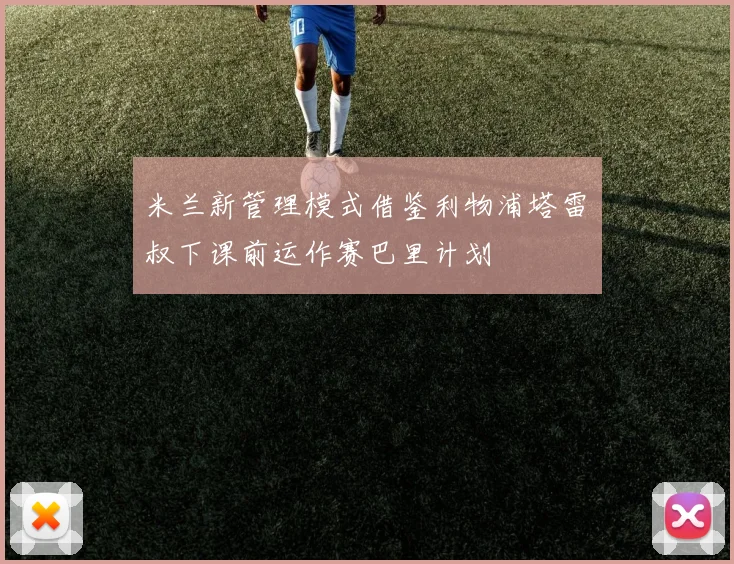 米兰新管理模式借鉴利物浦塔雷囧叔下课前运作赛巴里计划